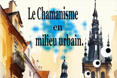 Le Chamanisme en milieu urbain.